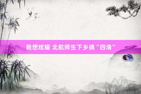 我想炫耀 北航师生下乡搞“四清”