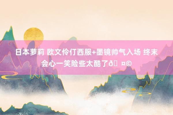 日本萝莉 欧文伶仃西服+墨镜帅气入场 终末会心一笑险些太酷了🤩