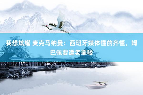 我想炫耀 麦克马纳曼：西班牙媒体懂的齐懂，姆巴佩要遭老罪喽