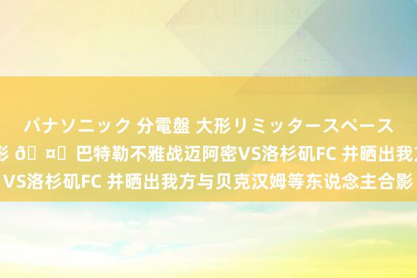 パナソニック 分電盤 大形リミッタースペース付 露出・半埋込両用形 🤗巴特勒不雅战迈阿密VS洛杉矶FC 并晒出我方与贝克汉姆等东说念主合影