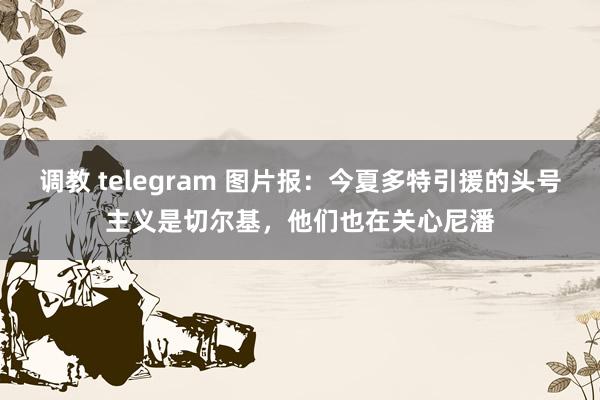 调教 telegram 图片报：今夏多特引援的头号主义是切尔基，他们也在关心尼潘